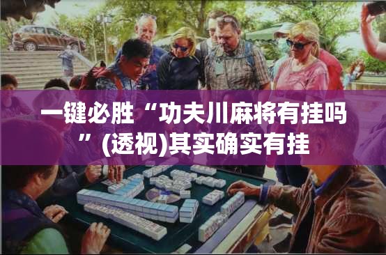 一键必胜“功夫川麻将有挂吗	”(透视)其实确实有挂