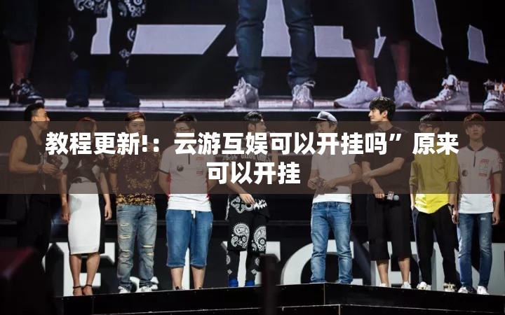 教程更新!：云游互娱可以开挂吗”原来可以开挂