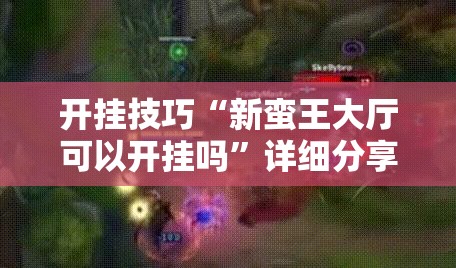 开挂技巧“新蛮王大厅可以开挂吗”详细分享装挂步骤