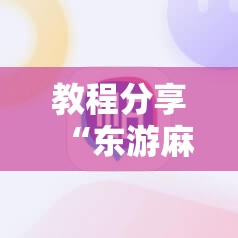 教程分享“东游麻将开挂神器下载安装	”科技辅助神器手机版