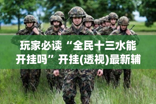 玩家必读“全民十三水能开挂吗”开挂(透视)最新辅助详细