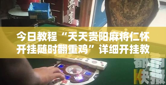今日教程“天天贵阳麻将仁怀开挂随时翻重鸡”详细开挂教程