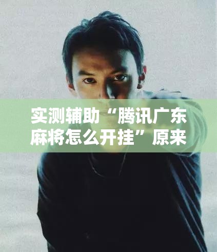 实测辅助“腾讯广东麻将怎么开挂”原来可以开挂