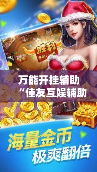 万能开挂辅助“佳友互娱辅助软件怎么下载	”科技辅助神器手机版