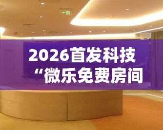 2026首发科技“微乐免费房间能开挂吗”其实确实有挂