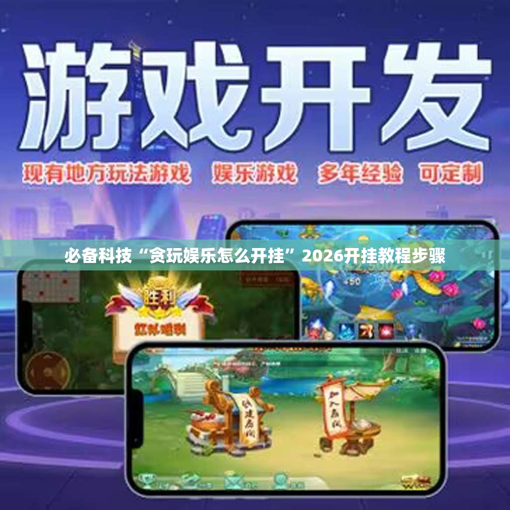 必备科技“贪玩娱乐怎么开挂”2026开挂教程步骤