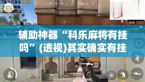 辅助神器“科乐麻将有挂吗”(透视)其实确实有挂