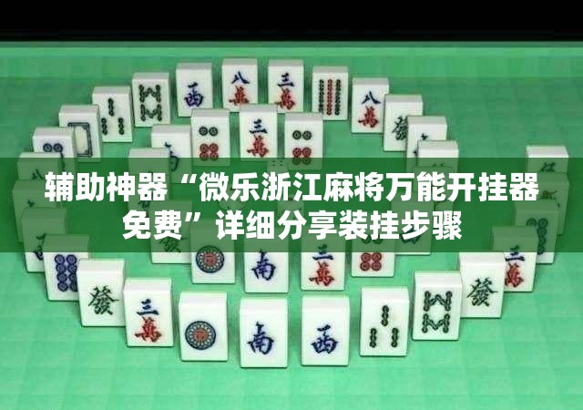 辅助神器“微乐浙江麻将万能开挂器免费”详细分享装挂步骤