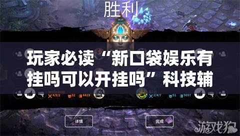 玩家必读“新口袋娱乐有挂吗可以开挂吗”科技辅助神器手机版