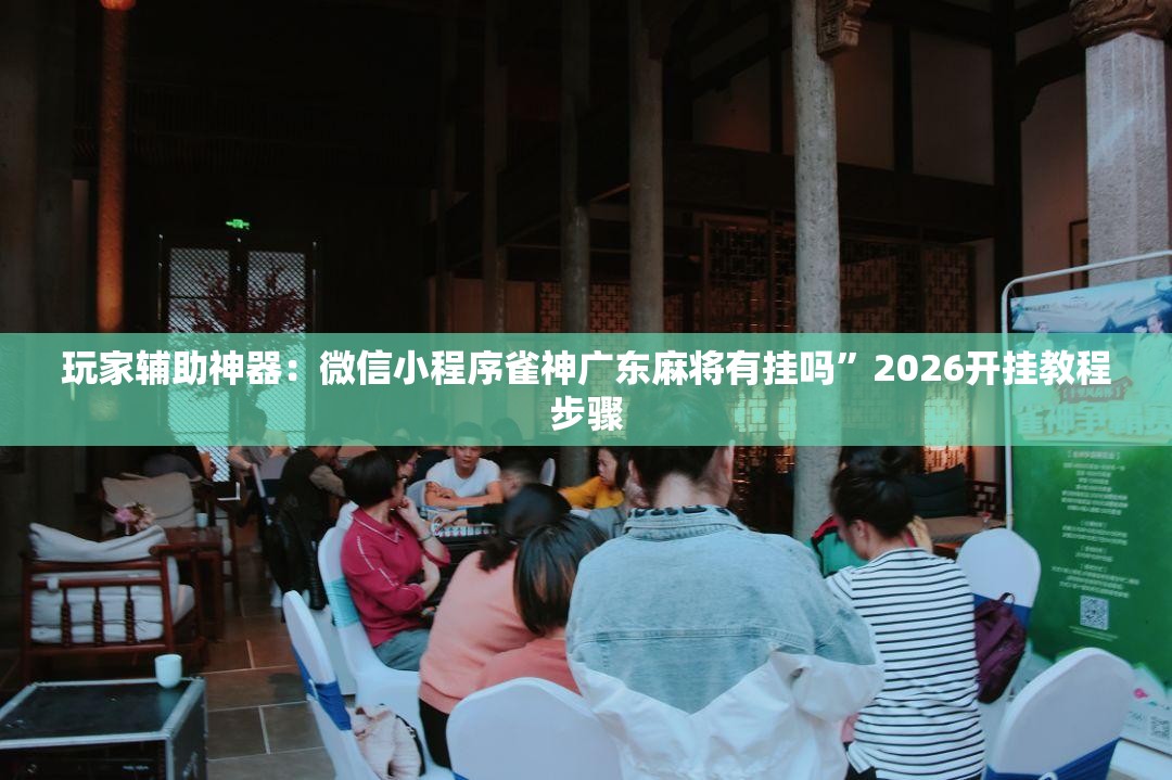 玩家辅助神器：微信小程序雀神广东麻将有挂吗	”2026开挂教程步骤