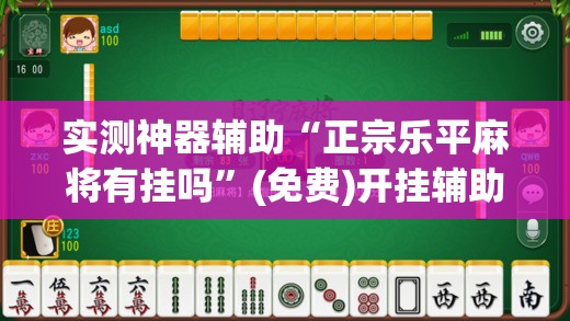 实测神器辅助“正宗乐平麻将有挂吗”(免费)开挂辅助教学(最新辅助开挂教程)