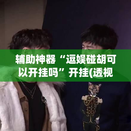 辅助神器“逗娱碰胡可以开挂吗”开挂(透视)最新辅助详细