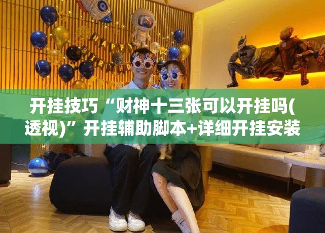 开挂技巧“财神十三张可以开挂吗(透视)”开挂辅助脚本+详细开挂安装教程