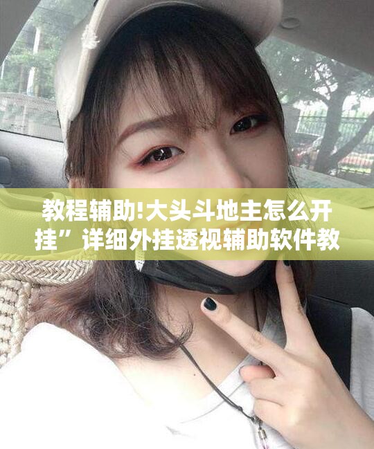 教程辅助!大头斗地主怎么开挂	”详细外挂透视辅助软件教程