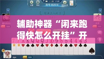 辅助神器“闲来跑得快怎么开挂”开挂(透视)辅助神器