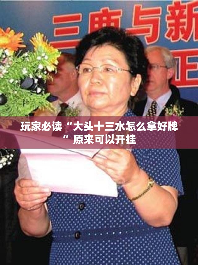 玩家必读“大头十三水怎么拿好牌”原来可以开挂