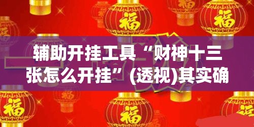 辅助开挂工具“财神十三张怎么开挂”(透视)其实确实有挂