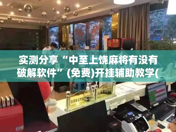 实测分享“中至上饶麻将有没有破解软件	”(免费)开挂辅助教学(最新辅助开挂教程)