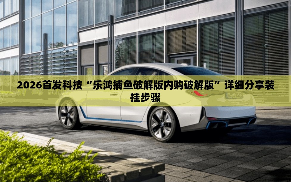 2026首发科技“乐鸿捕鱼破解版内购破解版”详细分享装挂步骤