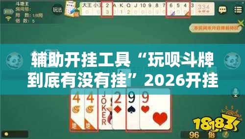 辅助开挂工具“玩呗斗牌到底有没有挂”2026开挂教程步骤