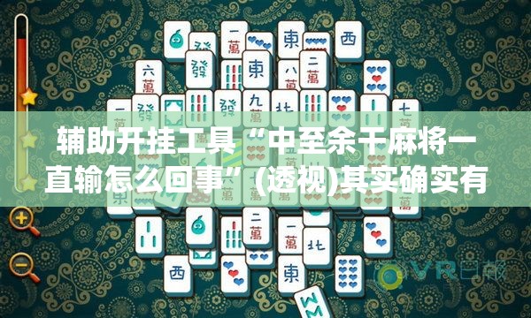 辅助开挂工具“中至余干麻将一直输怎么回事”(透视)其实确实有挂