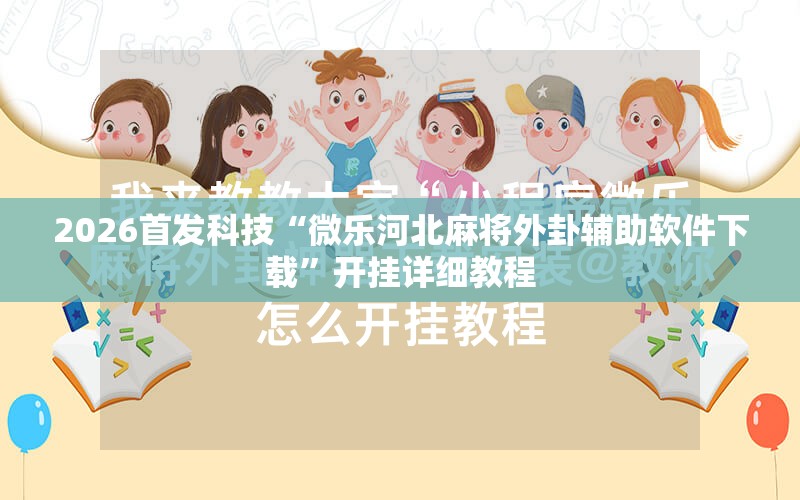 2026首发科技“微乐河北麻将外卦辅助软件下载”开挂详细教程