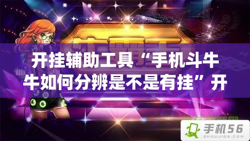 开挂辅助工具“手机斗牛牛如何分辨是不是有挂	”开挂(透视)辅助神器