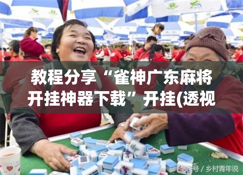 教程分享“雀神广东麻将开挂神器下载”开挂(透视)辅助教程
