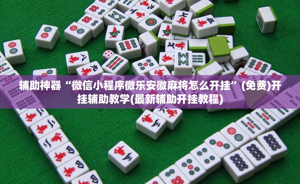 辅助神器“微信小程序微乐安徽麻将怎么开挂”(免费)开挂辅助教学(最新辅助开挂教程)
