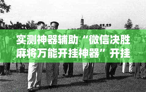 实测神器辅助“微信决胜麻将万能开挂神器”开挂(透视)最新辅助详细