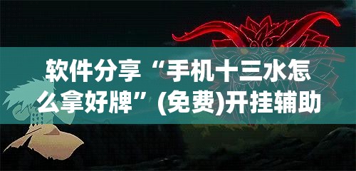 软件分享“手机十三水怎么拿好牌”(免费)开挂辅助教学(最新辅助开挂教程)