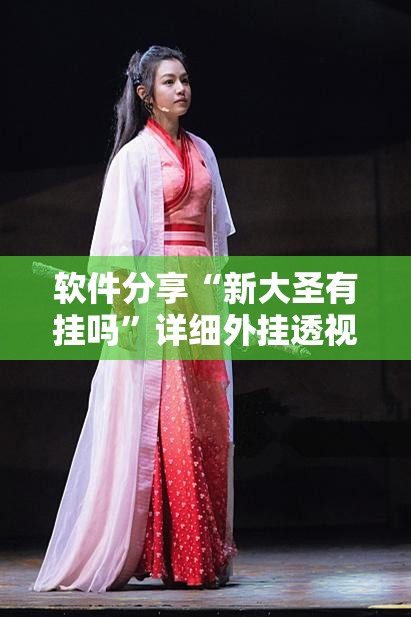软件分享“新大圣有挂吗	”详细外挂透视辅助软件教程