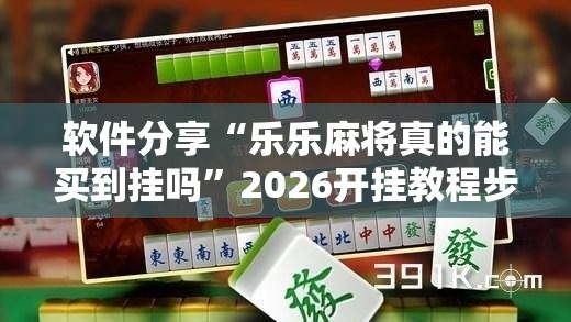 软件分享“乐乐麻将真的能买到挂吗”2026开挂教程步骤