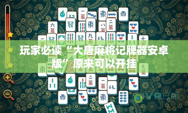 玩家必读“大唐麻将记牌器安卓版”原来可以开挂