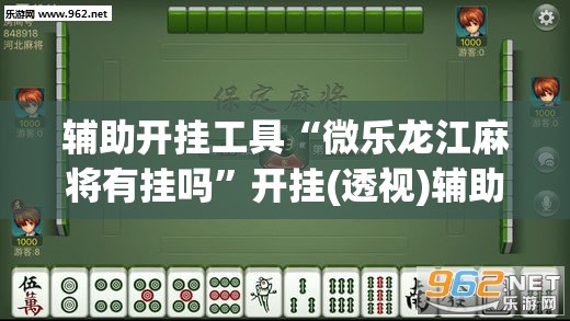 辅助开挂工具“微乐龙江麻将有挂吗”开挂(透视)辅助神器