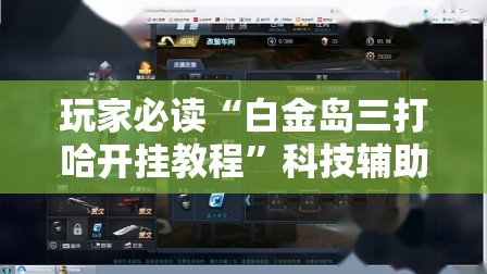 玩家必读“白金岛三打哈开挂教程	”科技辅助神器手机版
