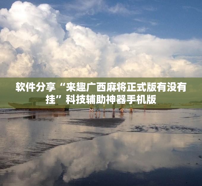 软件分享“来趣广西麻将正式版有没有挂	”科技辅助神器手机版