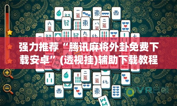 强力推荐“腾讯麻将外卦免费下载安卓”(透视挂)辅助下载教程