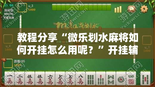 教程分享“微乐划水麻将如何开挂怎么用呢？	”开挂辅助脚本+详细开挂安装教程
