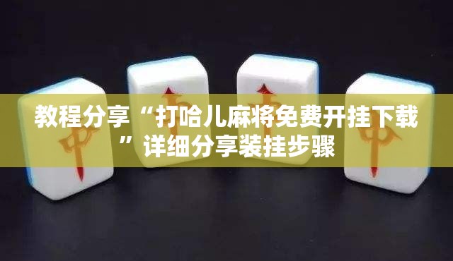教程分享“打哈儿麻将免费开挂下载”详细分享装挂步骤