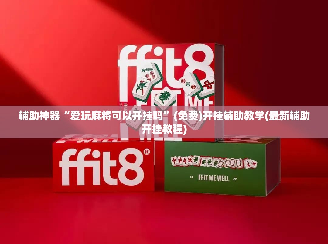 辅助神器“爱玩麻将可以开挂吗”(免费)开挂辅助教学(最新辅助开挂教程)