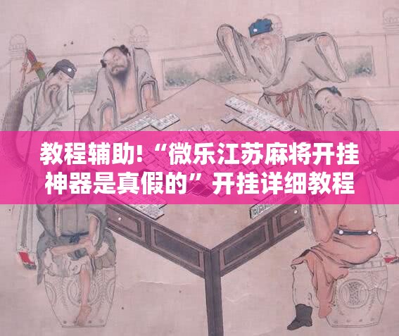 教程辅助!“微乐江苏麻将开挂神器是真假的	”开挂详细教程