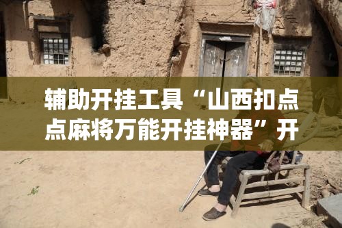 辅助开挂工具“山西扣点点麻将万能开挂神器	”开挂(透视)辅助教程