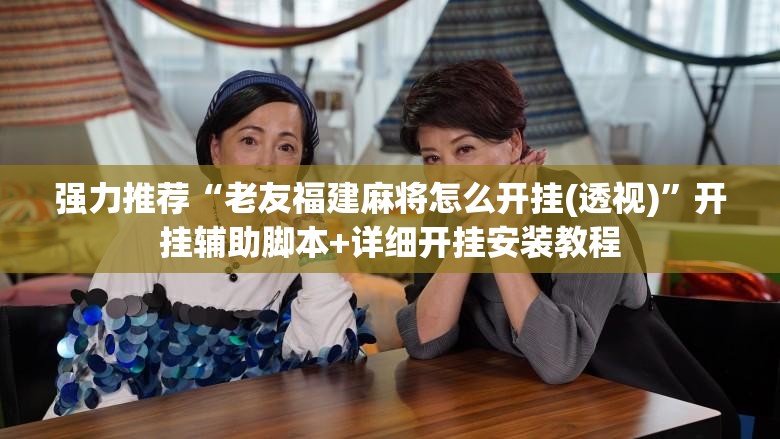 强力推荐“老友福建麻将怎么开挂(透视)	”开挂辅助脚本+详细开挂安装教程