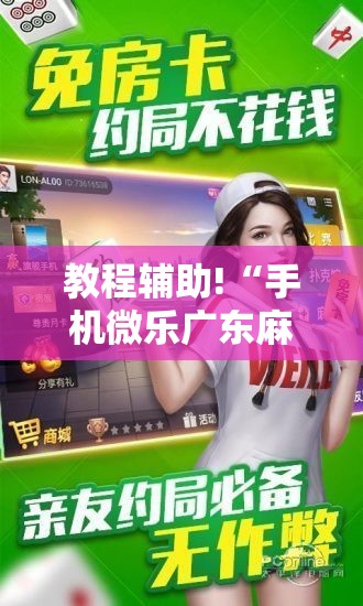 教程辅助!“手机微乐广东麻将到底有没有挂”详细分享装挂步骤
