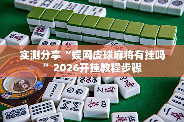 实测分享“娱网皮球麻将有挂吗”2026开挂教程步骤