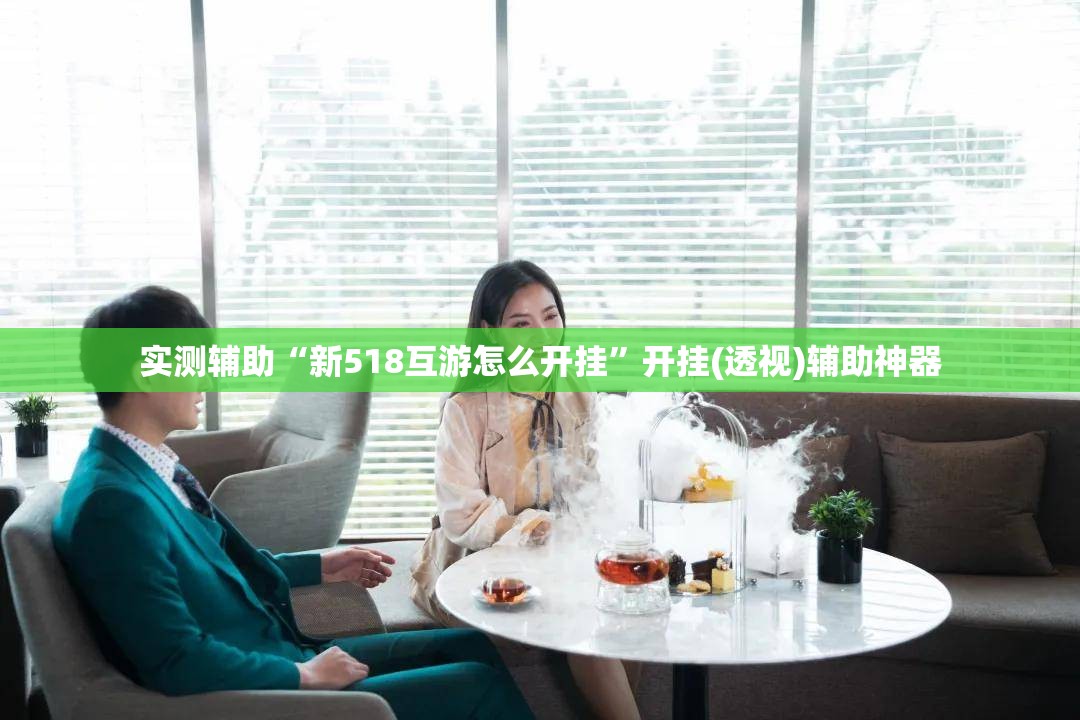 实测辅助“新518互游怎么开挂”开挂(透视)辅助神器