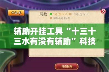 辅助开挂工具“十三十三水有没有辅助	”科技辅助神器手机版