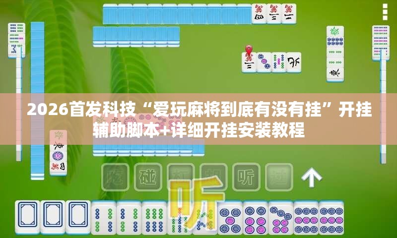 2026首发科技“爱玩麻将到底有没有挂”开挂辅助脚本+详细开挂安装教程