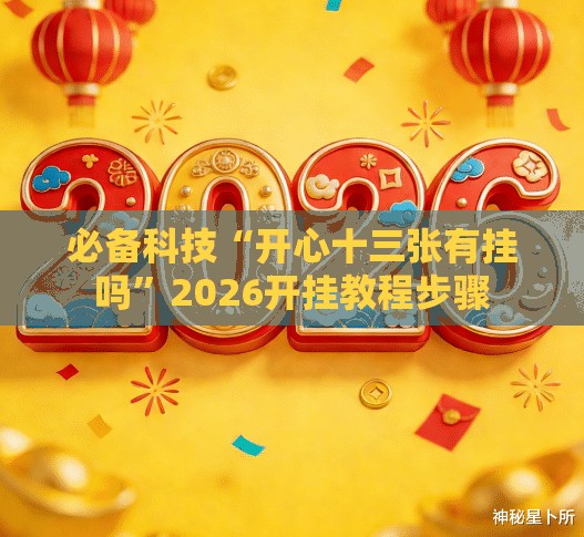 必备科技“开心十三张有挂吗”2026开挂教程步骤
